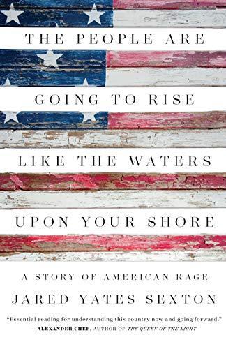 Jared Yates Sexton: The People Are Going to Rise Like the Waters Upon Your Shore: A Story of American Rage (2017)