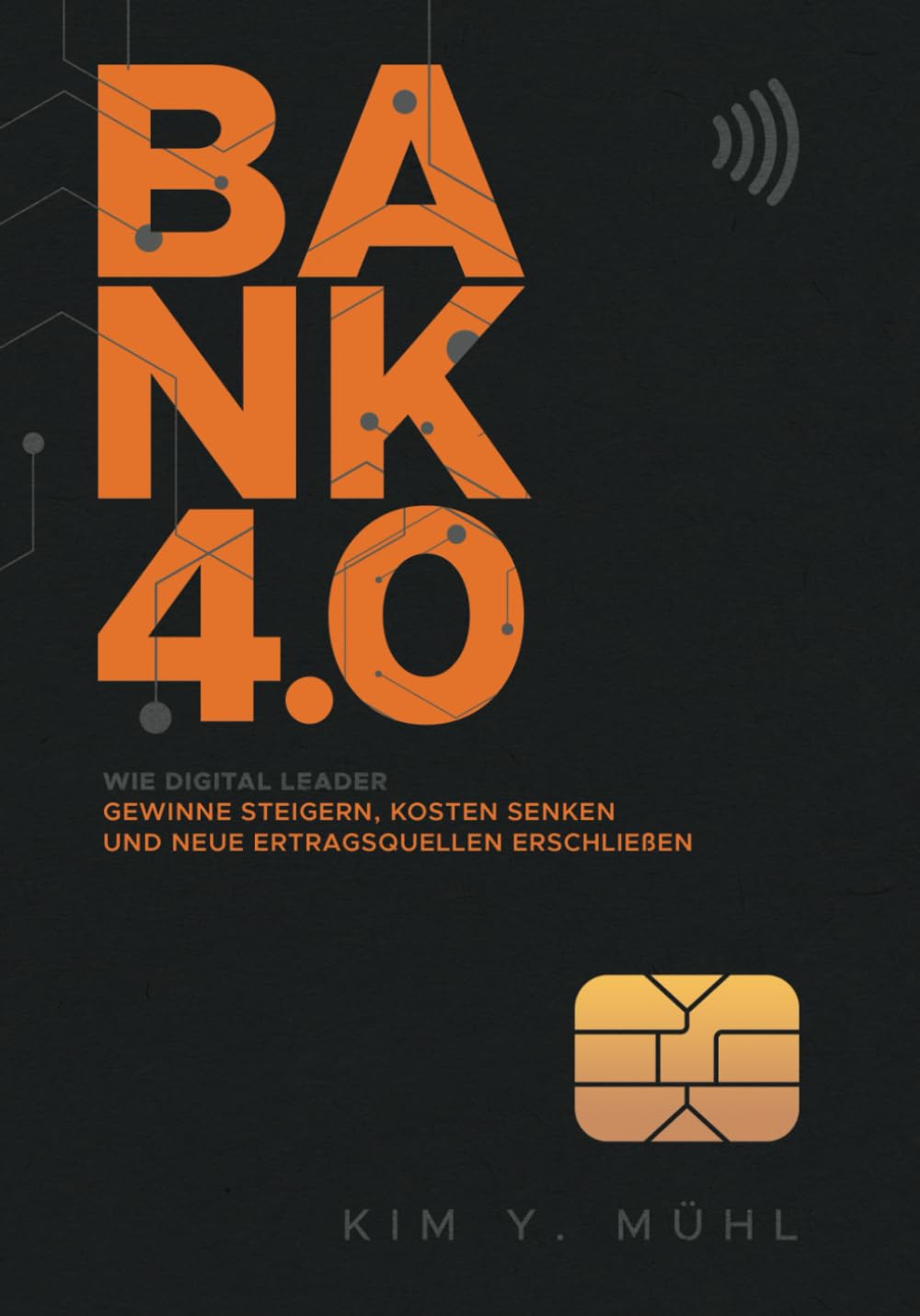 Kim Mühl: Bank 4. 0 : Wie Digital Leader Gewinne Steigern, Kosten Senken und Neue Ertragsquellen Erschließen (German language, 2020, Independently Published)