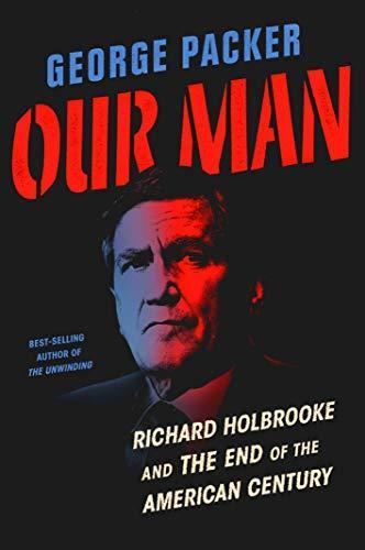 George Packer: Our Man: Richard Holbrooke and the End of the American Century (2019)