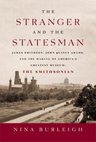 Nina Burleigh: The Stranger and the Statesman: James Smithson, John Quincy Adams, and the Making of America's Greatest Museum (Hardcover, 2003, William Morrow)