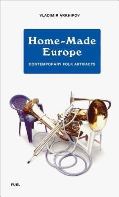 Stephen Sorrell, Damon Murray, Vladmir Arkhipov, Jeremy Deller: Homemade Europe Contemporary Folk Artifacts (2012)