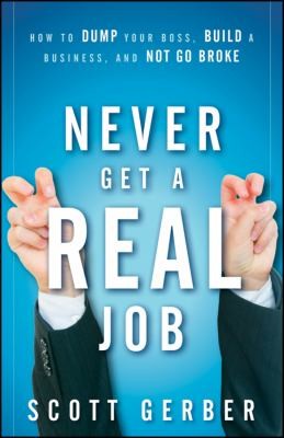 Scott Gerber: Never Get A Real Job How To Dump Your Boss Build A Business And Not Go Broke (2010, John Wiley & Sons)