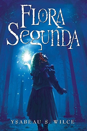 Ysabeau S. Wilce: Flora Segunda: Being the Magickal Mishaps of a Girl of Spirit, Her Glass-Gazing Sidekick, Two Ominous Butlers (One Blue), a House with Eleven Thousand Rooms, and a Red Dog (Flora Trilogy Book 1) (2008, HMH Books for Young Readers)