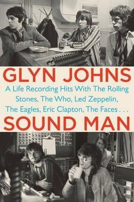 Glyn Johns: Sound Man: A Life Recording Hits with The Rolling Stones, The Who, Led Zeppelin, The Eagles , Eric Clapton, The Faces . . . (2014)