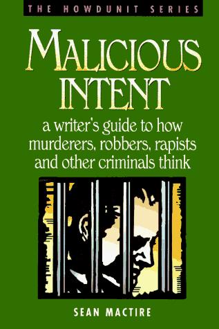 Sean P. Mactire: Malicious Intent : A Writer's Guide to How Murderers, Robbers, Rapists and Other Criminals Think (The Howdunit) (1995)