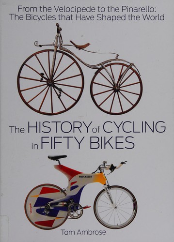 Tom Ambrose: History of Cycling in Fifty Bikes : From the Velocipede to the Pinarello (2018, Potter/TenSpeed/Harmony/Rodale)