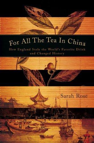 Sarah Rose: For All the Tea in China: How England Stole the World's Favorite Drink and Changed History (2010)