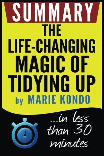 Book Summary: Summary : The Life-Changing Magic of Tidying Up: The Japanese Art of Decluttering and Organizing: In Less Than 30 Minutes (2016)