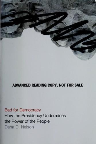 Dana D. Nelson: Bad for democracy: how the Presidency undermines the power of the people (2008)