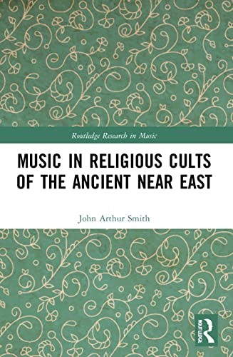 John Arthur Smith: Music in Religious Cults of the Ancient near East (2022, Taylor & Francis Group, Routledge)