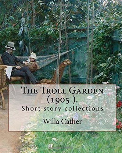 Willa Cather: The Troll Garden, 1905 . By : Willa Cather (Paperback, CreateSpace Independent Publishing Platform, Createspace Independent Publishing Platform)