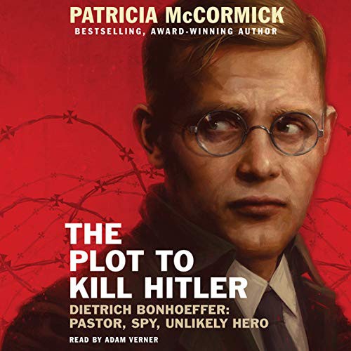 Patricia McCormick: The Plot to Kill Hitler : Dietrich Bonhoeffer (AudiobookFormat, 2016, Balzer & Bray/Harperteen, HarperCollins Publishers and Blackstone Audio)