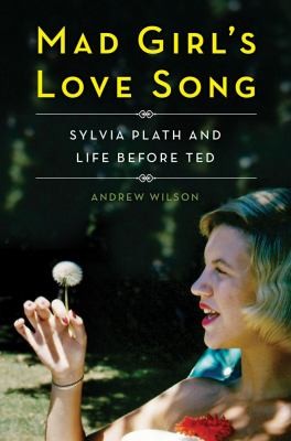 Andrew Wilson: Mad Girls Love Song Sylvia Plath And Life Before Ted (2013, Scribner)