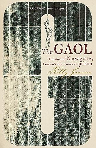 Kelly Grovier: The Gaol: The Story of Newgate - London's Most Notorious Prison (2009)