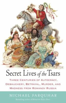 Michael Farquhar: Secret Lives Of The Tsars Three Centuries Of Autocracy Debauchery Betrayal Murder And Madness From Romanov Russia (2014, Random House Trade Paperbacks)
