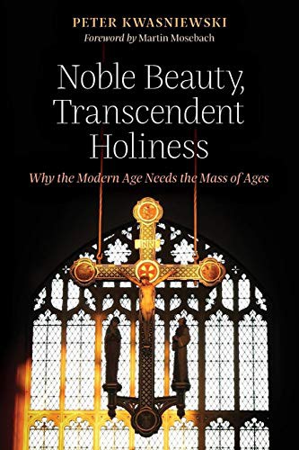 Peter Kwasniewski, Martin Mosebach: Noble Beauty, Transcendent Holiness (Paperback, 2017, Angelico Press)