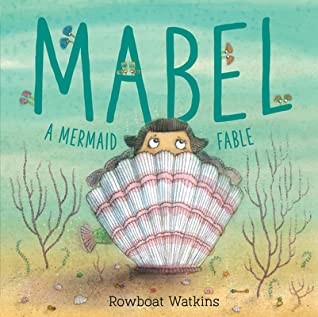 Rowboat Watkins: Mabel: A Mermaid Fable (Mermaid Book for Kids about Friendship, Read-Aloud Book for Toddlers) (2020, Chronicle Books)