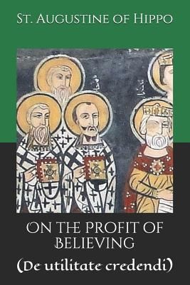 Augustine of Hippo city of god, D. P. Curtin, C. L. Cornish: On the Profit of Believing : (de Utilitate Credendi) (2019, Independently Published)