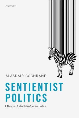 Alasdair Cochrane: Sentientist Politics (Hardcover, 2018, Oxford University Press)