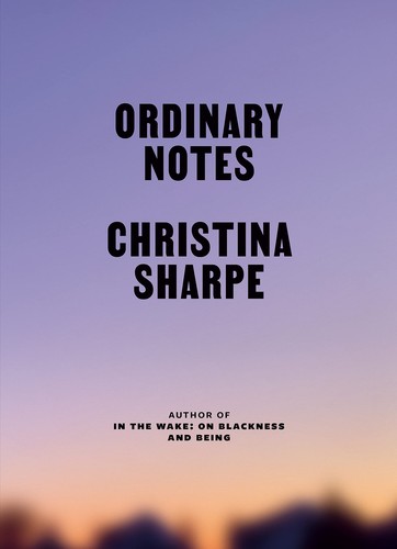 Christina Sharpe, Christina Elizabeth Sharpe: Ordinary Notes (2023, Farrar, Straus & Giroux)