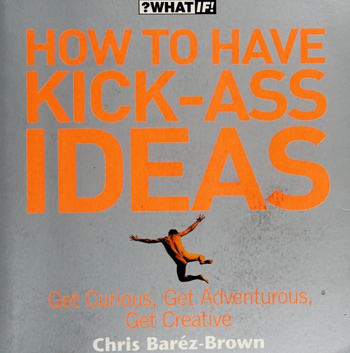 Chris Barez-Brown: How to Have Kick-Ass Ideas (What If) (2006, Harper Element)