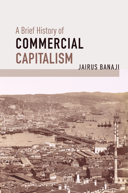 Jairus Banaji: Brief History of Commercial Capitalism (2020, Haymarket Books)