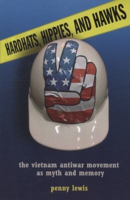 Penny Lewis: Hardhats Hippies And Hawks The Vietnam Antiwar Movement As Myth And Memory (2013, CORNELL UNIVERSITY PRESS, ILR Press)