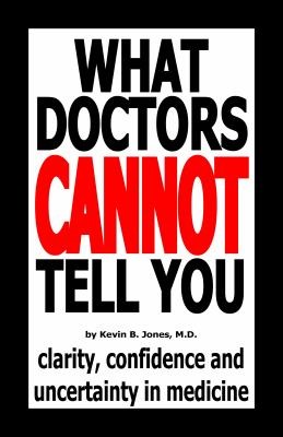 Kevin B., M.D. Jones: What Doctors Cannot Tell You Clarity Confidence And Uncertainty In Medicine (2012, Tallow Book LLC)