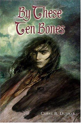 Clare B. Dunkle: By These Ten Bones (2005, Henry Holt)