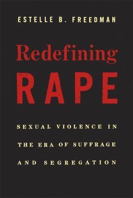 Estelle B. Freedman: Redefining Rape : Sexual Violence in the Era of Suffrage and Segregation (2013, Harvard University Press)