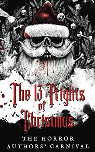 Emery LeeAnn, Yolanda Olson, S.E. Rise, Virginia Johnson, Sian B. Claven, Aaron Speers, Steven Evans, William Joseph, J.T. Lozano, B.b. Blaque: The 13 Frights of Christmas: The Horror Authors' Carnival (2018, Independently published)