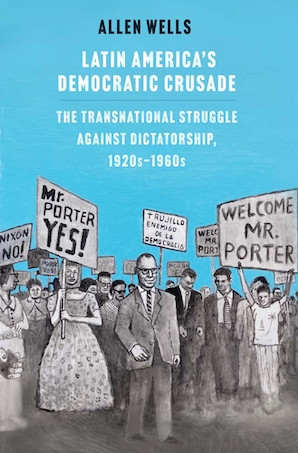 Allen Wells: Latin America's Democratic Crusade (2023, Yale University Press)