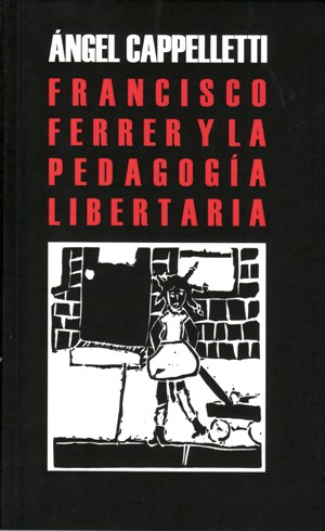 Angel Cappelletti: Francisco Ferrer Guardia y la pedagogía libertaria (2010, La Malatesta)