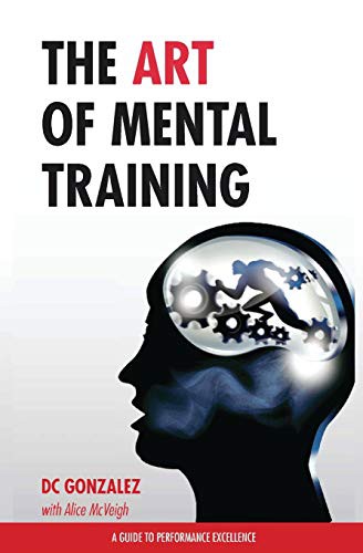 DC Gonzalez: The Art of Mental Training - A Guide to Performance Excellence (Paperback, 2016, Createspace Independent Publishing Platform, CreateSpace Independent Publishing Platform)