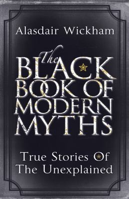 Alasdair Wickham: The Black Book Of Modern Myths True Stories Of The Unexplained (2012, Arrow)