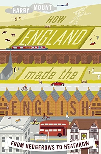 Harry Mount: How England Made The English: From Hedgerows To Heathrow (2012, Viking)