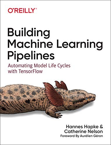 Hannes Hapke, Catherine Nelson: Building Machine Learning Pipelines (2020, O'Reilly Media, Incorporated, O'Reilly Media)