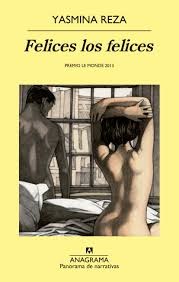 Yasmina Reza: Felices los felices (2014, Anagrama, Editorial Anagrama)