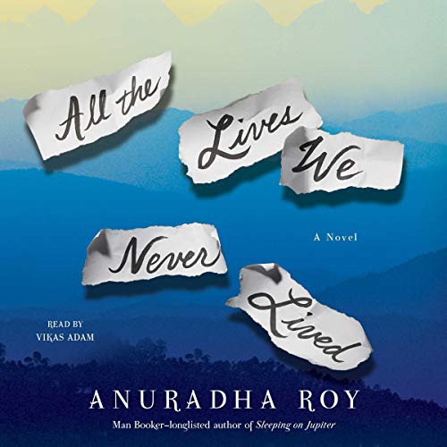 Anuradha Roy: All the Lives We Never Lived (AudiobookFormat, 2018, Simon & Schuster Audio, Simon & Schuster Audio and Blackstone Audio)