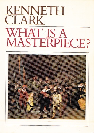 Kenneth Clark: What Is a Masterpiece? (1992, Thames & Hudson)