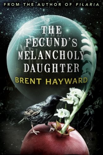 Brent Hayward: The Fecund's Melancholy Daughter (2012, ChiZine Publications)