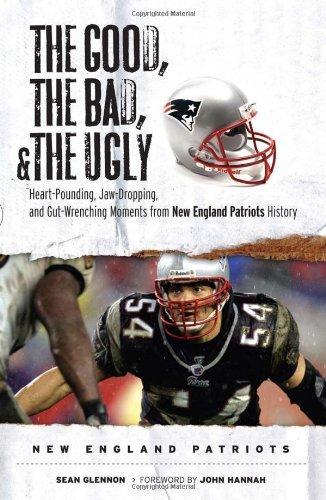 Sean Glennon: The Good, the Bad, & the Ugly: New England Patriots : Heart-Pounding, Jaw-Dropping, and Gut-Wrenching Moments from New England Patriots History (2008)