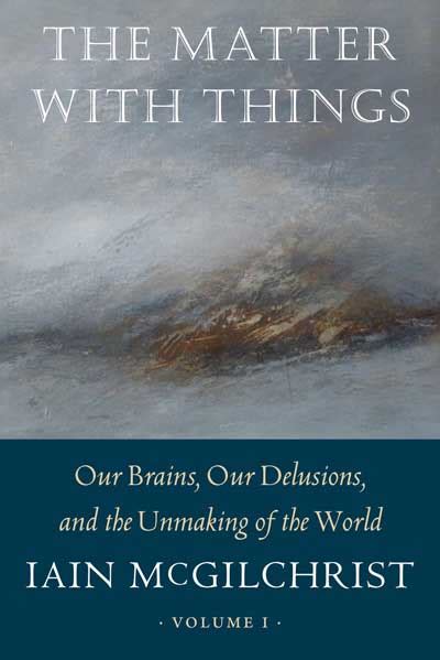 Iain McGilchrist: The Matter With Things (2021, Perspectiva Press)