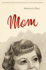 Rebecca Jo Plant: Mom (2010, University of Chicago Press)