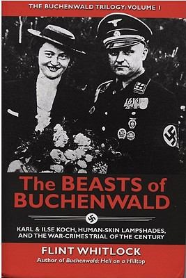 Flint Whitlock: The Beasts Of Buchenwald Karl Ilse Koch Humanskin Lampshades And The Warcrimes Trial Of The Century (2011, Cable Publishing)