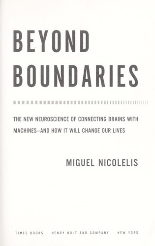 Miguel Nicolelis: Beyond boundaries (2011, Times Books/Henry Holt and Co.)