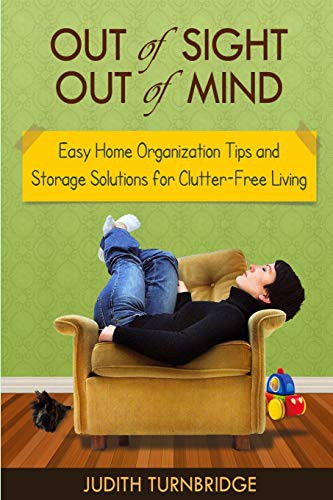 Judith Turnbridge: Out of Sight, Out of Mind - Easy Home Organization Tips and Storage Solutions for Clutter-Free Living (Paperback, 2015, Createspace Independent Publishing Platform, CreateSpace Independent Publishing Platform)