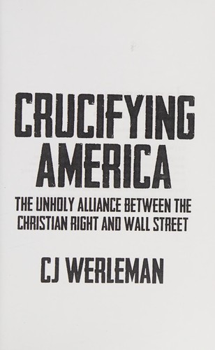 CJ Werleman: Crucifying America - the Unholy Alliance Between the Christian Right and Wall Street (2013, Dangerous Little Books)