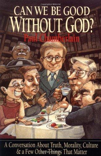 Paul Chamberlain: Can We Be Good Without God? : A Conversation about Truth, Morality, Culture & a Few Other Things That Matter (1996)