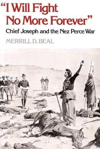 Merrill D. Beal: I Will Fight No More Forever: Chief Joseph and the Nez Perce War (1966, University of Washington Press)